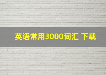 英语常用3000词汇 下载